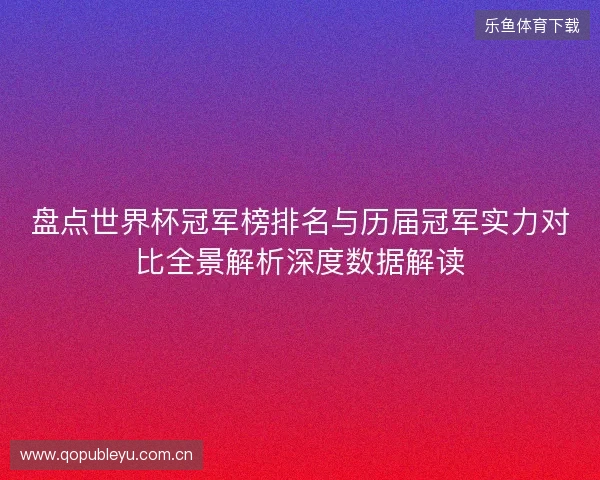 盘点世界杯冠军榜排名与历届冠军实力对比全景解析深度数据解读