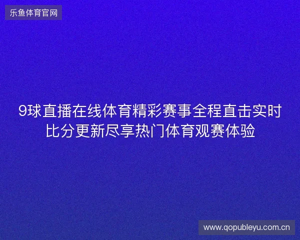 9球直播在线体育精彩赛事全程直击实时比分更新尽享热门体育观赛体验