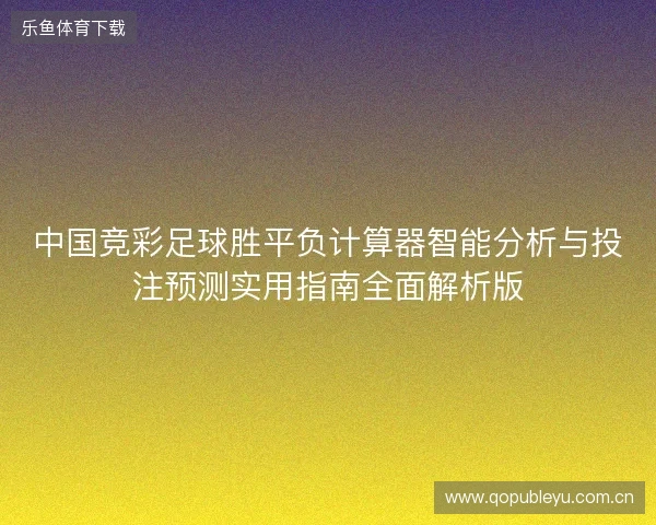 中国竞彩足球胜平负计算器智能分析与投注预测实用指南全面解析版 中国竞彩足球胜平负计算器智能分析与投注预测实用指南全面解析版