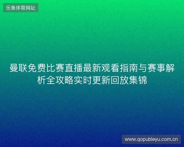 曼联免费比赛直播最新观看指南与赛事解析全攻略实时更新回放集锦