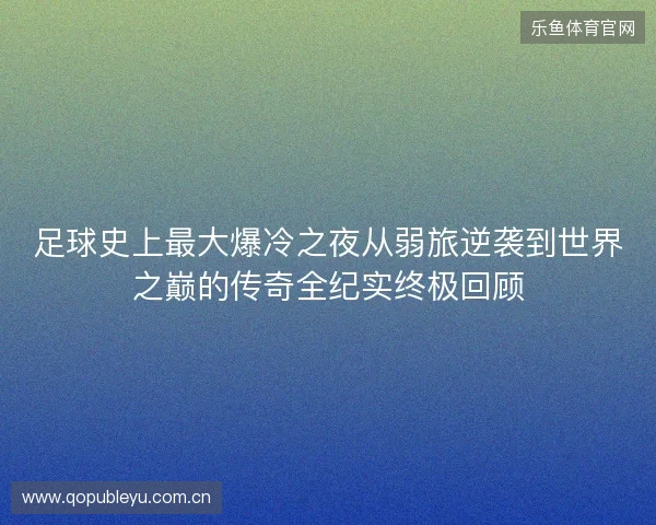 足球史上最大爆冷之夜从弱旅逆袭到世界之巅的传奇全纪实终极回顾