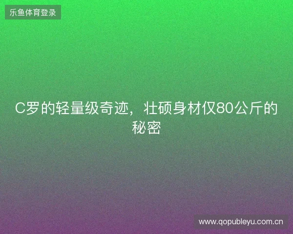 C罗的轻量级奇迹，壮硕身材仅80公斤的秘密