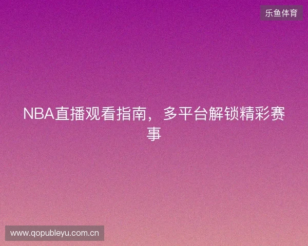 NBA直播观看指南，多平台解锁精彩赛事