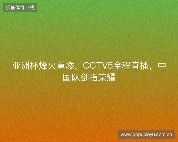 亚洲杯烽火重燃，CCTV5全程直播，中国队剑指荣耀