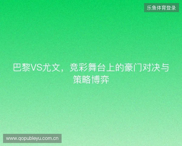 巴黎VS尤文，竞彩舞台上的豪门对决与策略博弈
